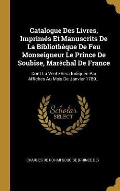 Catalogue Des Livres, Imprimés Et Manuscrits De La Bibliothèque De Feu Monseigneur Le Prince De Soubise, Maréchal De France