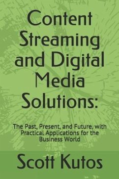 Content Streaming and Digital Media Solutions: The Past, Present, and Future, with Practical Applications for the Business World - Kutos, Scott