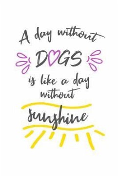 A Day Without Dogs Is Like a Day Without Sunshine - Dogs, Love