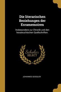 Die Literarischen Beziehungen Der Esramemoiren: Insbesondere Zur Chronik Und Den Hexateuchischen Quellschriften.