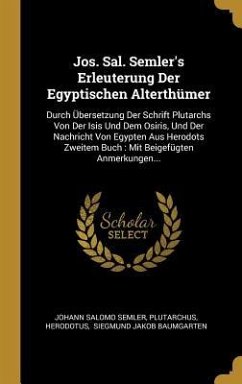 Jos. Sal. Semler's Erleuterung Der Egyptischen Alterthümer: Durch Übersetzung Der Schrift Plutarchs Von Der Isis Und Dem Osiris, Und Der Nachricht Von - Semler, Johann Salomo; Plutarchus; Herodotus