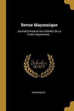 Revue Maçonnique: Journal Consacré Aux Intérêts De La Franc-maçonnerie... - Anonymous