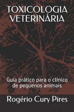 Toxicologia Veterinária: Guia Prático Para O Clínico de Pequenos Animais - Pires, Rogerio Cury