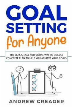 Goal Setting For Anyone: The Quick, Easy And Visual Way To Build A Concrete Plan To Help You Achieve Your Goals - Creager, Andrew
