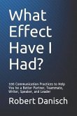 What Effect Have I Had?: 100 Communication Practices to Help You Be a Better Partner, Teammate, Writer, Speaker, and Leader