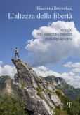 L' altezza della libertà. Viaggio tra l'essenziale bellezza delle Alpi Apuane L' altezza della libertà. Viaggio tra l'essenziale bellezza delle Alpi Apuane