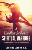 A Handbook for Badass Spiritual Warriors: Eleven Powerful Practices To Ignite your Spiritual Connection