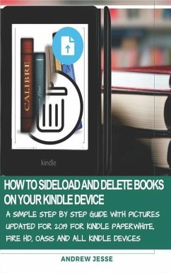 How to Sideload and Delete Books on Your Kindle Device: A Simple Step by Step Guide with Pictures Updated for 2019 for Kindle Paperwhite, Fire Hd, Oas - Jesse, Andrew