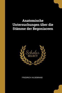 Anatomische Untersuchungen Über Die Stämme Der Begoniaceen - Hildebrand, Friedrich