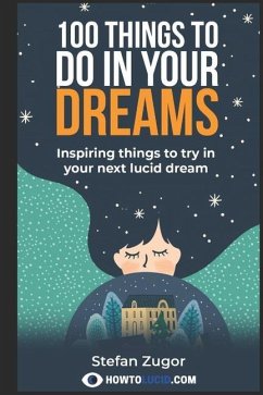 100 Things To Do In Your Dreams: Inspiring things to try in your next lucid dream - Z, Stefan