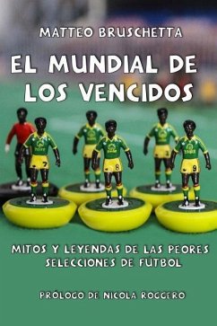 El Mundial de Los Vencidos: Mitos Y Leyendas de Las Peores Selecciones de Fútbol - Bruschetta, Matteo