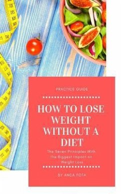 How to Lose Weight Without a Diet: The Seven Principles with the Biggest Impact on Weight Loss - Fota, Anca