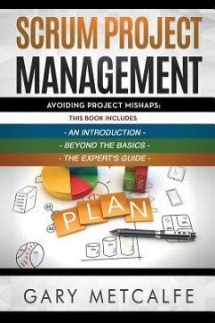 Scrum Project Management: 3 Books in 1: Avoiding Project Mishaps: An Introduction+Beyond the Basics+The Expert's Guide - Metcalfe, Gary