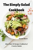 The Simply Salad Cookbook: More Than 50 Recipes Cookbook of Creative Salads
