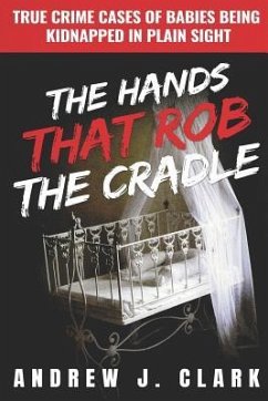 The Hands that Rob the Cradle: True Crime Cases of Babies Being Kidnapped in Plain Sight - J. Clark, Andrew