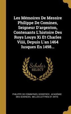 Les Mémoires De Messire Philippe De Comines, Seigneur D'argenton, Contenants L'histoire Des Roys Louys Xi Et Charles Viiii, Depuis L'an 1464 Iusques E - Commynes, Philippe De; Godefroy