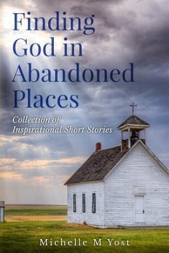 Finding God In Abandoned Places: Collection of Inspirational Short Stories - Yost, Michelle M.