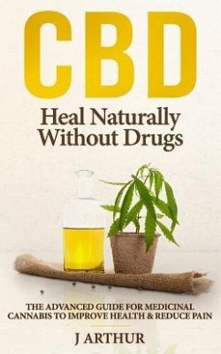 CBD Heal Naturally Without Drugs: The Advanced Guide for Medicinal Cannabis to Improve Health and Reduce Pain - Arthur, J.