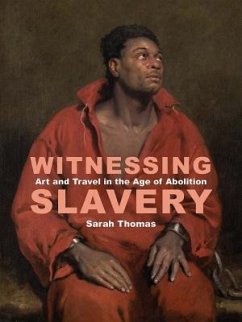 Witnessing Slavery: Art and Travel in the Age of Abolition - Thomas, Sarah