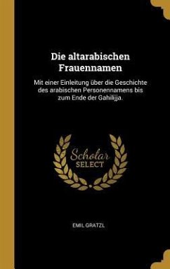 Die Altarabischen Frauennamen: Mit Einer Einleitung Über Die Geschichte Des Arabischen Personennamens Bis Zum Ende Der Gahilijja.