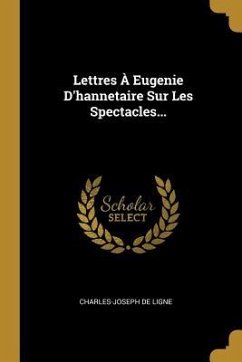 Lettres À Eugenie D'hannetaire Sur Les Spectacles... - Ligne, Charles-Joseph De