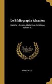 Le Bibliographe Alsacien: Gazette Littéraire, Historique, Artistique, Volume 1...