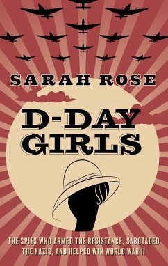 D-Day Girls: The Spies Who Armed the Resistance, Sabotaged the Nazis, and Helped Win World War II - Rose, Sarah