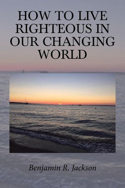 How to Live Righteous in Our Changing World How to Live Righteous in Our Changing World