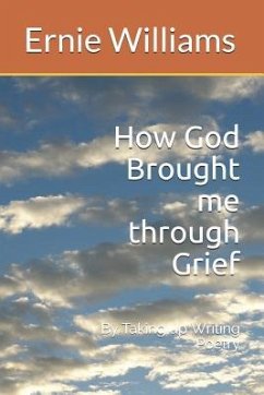 How God Brought Me Through Grief: By Taking Up Writing Poetry - Williams, Ernie