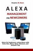 Alexa Management for Newcomers: Alexa for Beginners: Using Alexa with Echo Dot, Show, Spot, Connect, and Amazon Tap