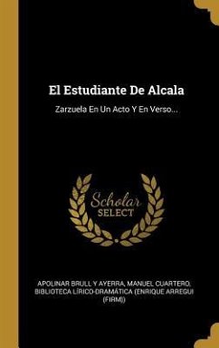 El Estudiante De Alcala: Zarzuela En Un Acto Y En Verso...