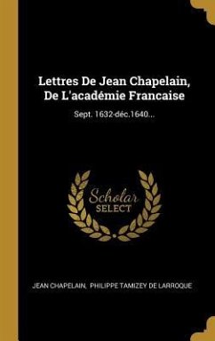 Lettres De Jean Chapelain, De L'académie Francaise: Sept. 1632-déc.1640... - Chapelain, Jean