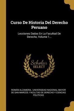 Curso De Historia Del Derecho Peruano: Lecciones Dadas En La Facultad De Derecho, Volume 1...
