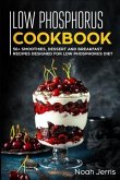 Low Phosphorus Cookbook: 50+ Smoothies, Dessert and Breakfast Recipes Designed for Low Phosphorus Diet