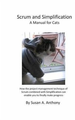 Scrum and Simplification a Manual for Cats: How the Project Management Technique of Scrum Combined with Simplification Can Enable You to Finally Make - Anthony, Susan a.