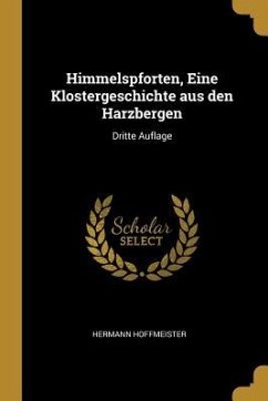 Himmelspforten, Eine Klostergeschichte Aus Den Harzbergen: Dritte Auflage - Hoffmeister, Hermann