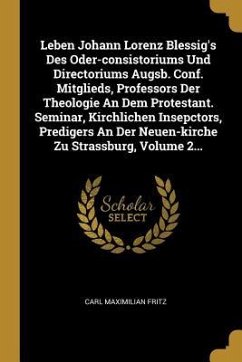 Leben Johann Lorenz Blessig's Des Oder-Consistoriums Und Directoriums Augsb. Conf. Mitglieds, Professors Der Theologie an Dem Protestant. Seminar, Kir