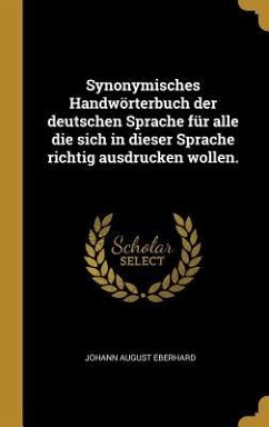 Synonymisches Handwörterbuch der deutschen Sprache für alle die sich in dieser Sprache richtig ausdrucken wollen.