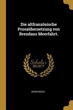 Die Altfranzösische Prosaübersetzung Von Brendans Meerfahrt. - Anonymous