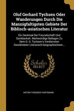 Oluf Gerhard Tychsen Oder Wanderungen Durch Die Mannigfaltigsten Gebiete Der Biblisch-Asiatischen Literatur: Ein Denkmal Der Freundschaft Und Dankbark