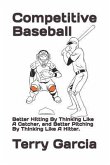 Competitive Baseball: Better Hitting By Thinking Like A Catcher, and Better Pitching By Thinking Like A Hitter.