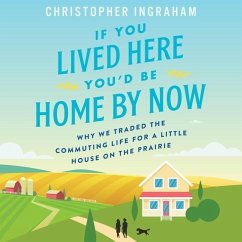 If You Lived Here You'd Be Home by Now: Why We Traded the Commuting Life for a Little House on the Prairie - Ingraham, Christopher