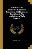 Handbuch Des Landwirtschaftlichen Bauwesens, Mit Einschluss Der Gebäude Für Landwirtschaftliche Gewerbe...