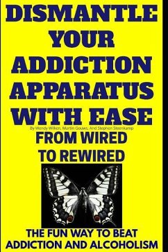 Dismantle Your Addiction Apparatus With Ease: From Wired To Rewired - The Fun Way To Beat Addiction And Alcoholism - Gouws, Martin; Steenkamp, Stephen; Wilken, Wendy