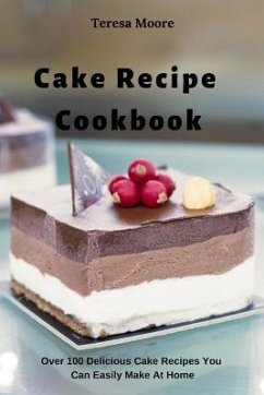 Cake Recipe Cookbook: Over 100 Delicious Cake Recipes You Can Easily Make at Home - Moore, Teresa