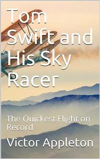 Tom Swift and His Sky Racer; Or, The Quickest Flight on Record (eBook, PDF) - Appleton, Victor