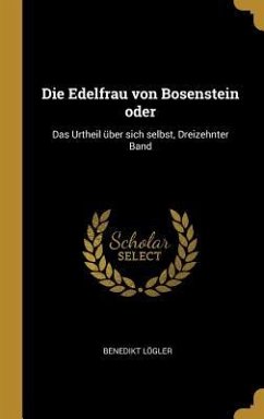 Die Edelfrau Von Bosenstein Oder: Das Urtheil Über Sich Selbst, Dreizehnter Band - Logler, Benedikt