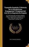Tipografia Española, Ó Historia De La Introduccion, Propagacion Y Progresos Del Arte De La Imprenta En España