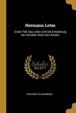 Hermann Lotze: Erster Teil: Das Leben Und Die Entstehung Der Schriften Nach Den Briefen - Falckenberg, Richard