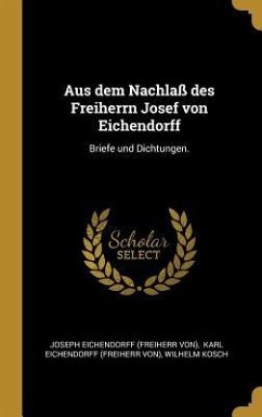 Aus Dem Nachlaß Des Freiherrn Josef Von Eichendorff: Briefe Und Dichtungen. - Kosch, Wilhelm
